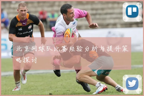 北京网球队比赛经验分析与提升策略探讨