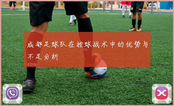 成都足球队在控球战术中的优势与不足分析