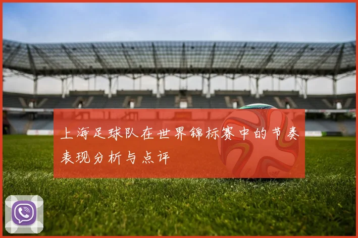 上海足球队在世界锦标赛中的节奏表现分析与点评