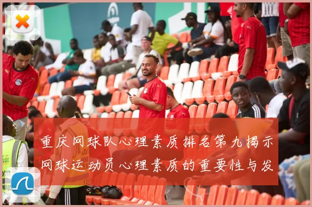 重庆网球队心理素质排名第九揭示网球运动员心理素质的重要性与发展潜力