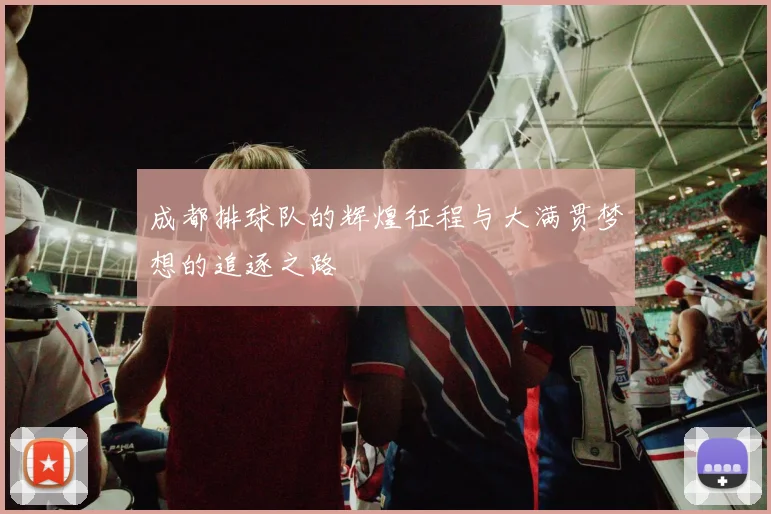 成都排球队的辉煌征程与大满贯梦想的追逐之路