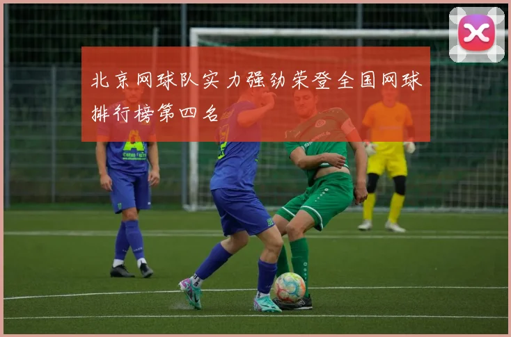 北京网球队实力强劲荣登全国网球排行榜第四名