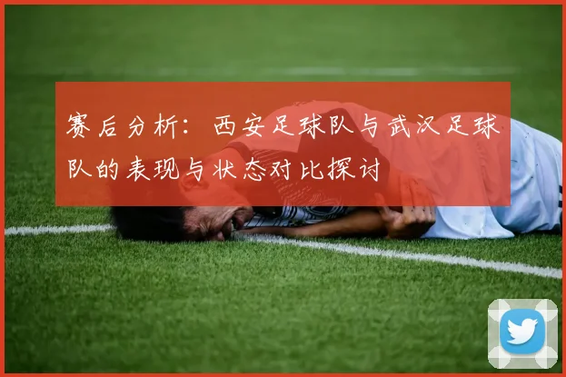 赛后分析：西安足球队与武汉足球队的表现与状态对比探讨