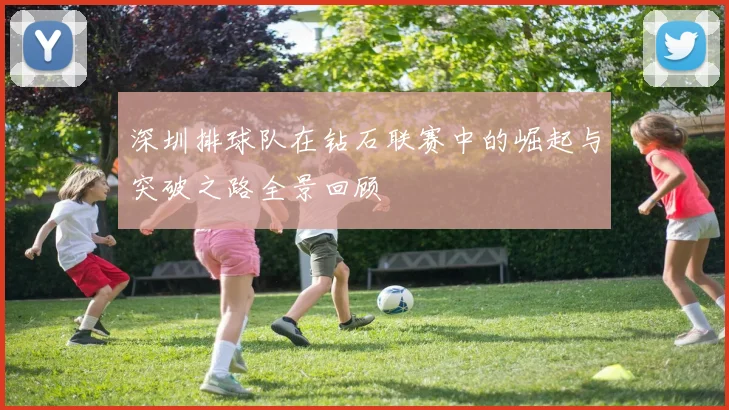 深圳排球队在钻石联赛中的崛起与突破之路全景回顾