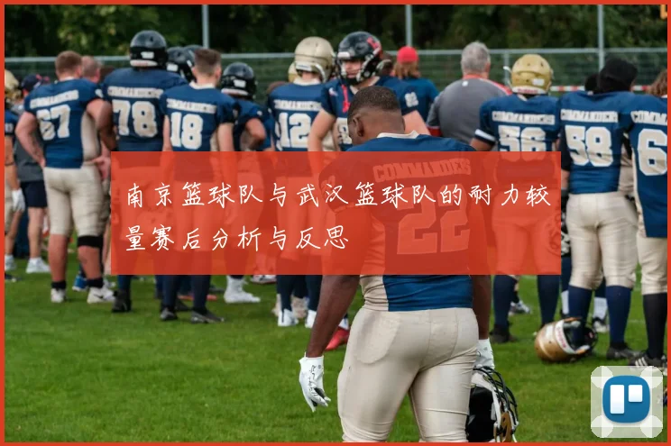 南京篮球队与武汉篮球队的耐力较量赛后分析与反思