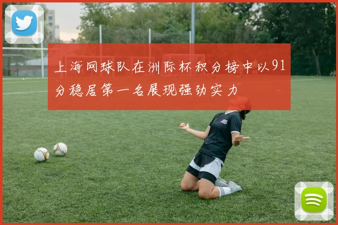 上海网球队在洲际杯积分榜中以91分稳居第一名展现强劲实力