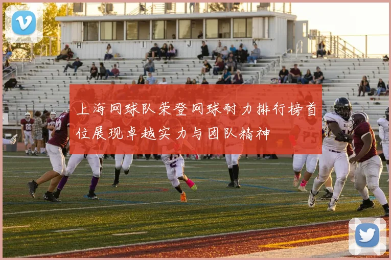 上海网球队荣登网球耐力排行榜首位展现卓越实力与团队精神