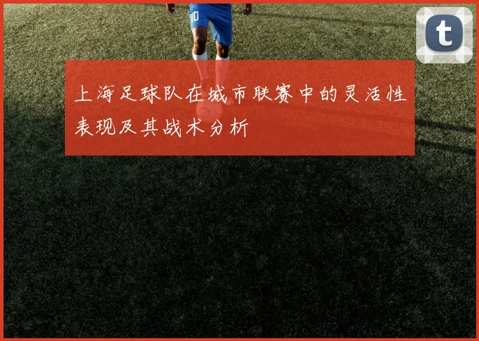 上海足球队在城市联赛中的灵活性表现及其战术分析