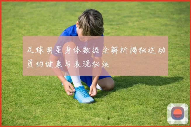 足球明星身体数据全解析揭秘运动员的健康与表现秘诀